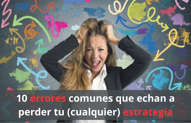 10 errores comunes que echan a perder tu (cualquier) estrategia